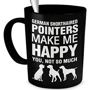 May include: Black coffee mug with white text that reads "German Shorthaired Pointers Make Me Happy You, Not So Much". The mug features three illustrations of German Shorthaired Pointers.