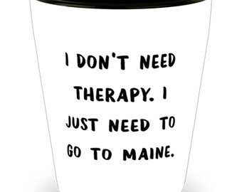 Epic Maine Shot Glass, I Don't Need Therapy. I Just Need To Go To Maine., Present For , Funny Gifts From