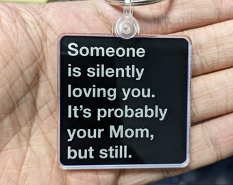 Keychain "Someone is silently loving you. It's probably your Mom, but still."