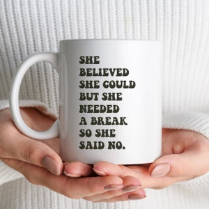 May include: White ceramic mug with black text that reads "She believed she could but she needed a break so she said no."