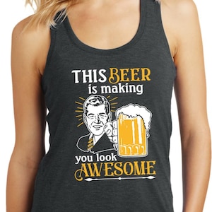 This Beer is Making You Look Awesome Ladies Racerback Tank Top 27008ED2-DM138L