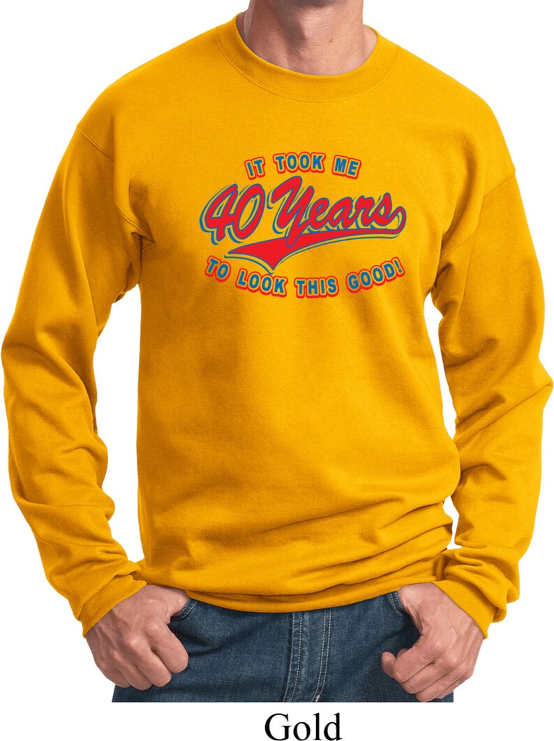 Men/'s Funny Birthday Sweatshirt It Took Me 40 Years To Look This Good Sweat Shirt TOOK40-PC90
