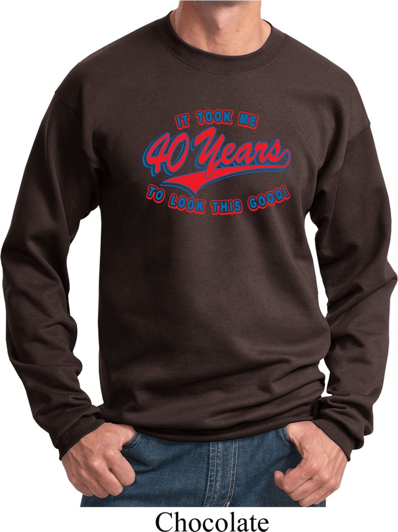 Men/'s Funny Birthday Sweatshirt It Took Me 40 Years To Look This Good Sweat Shirt TOOK40-PC90