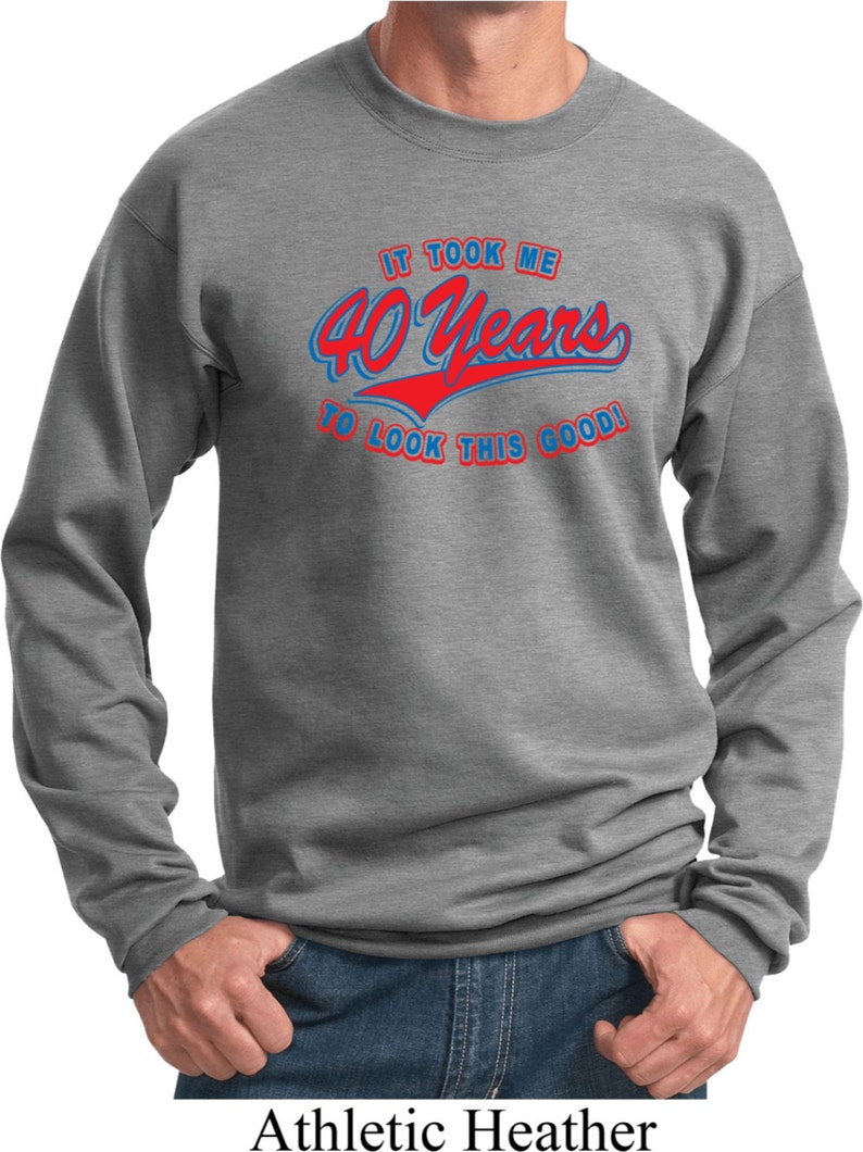 Men/'s Funny Birthday Sweatshirt It Took Me 40 Years To Look This Good Sweat Shirt TOOK40-PC90