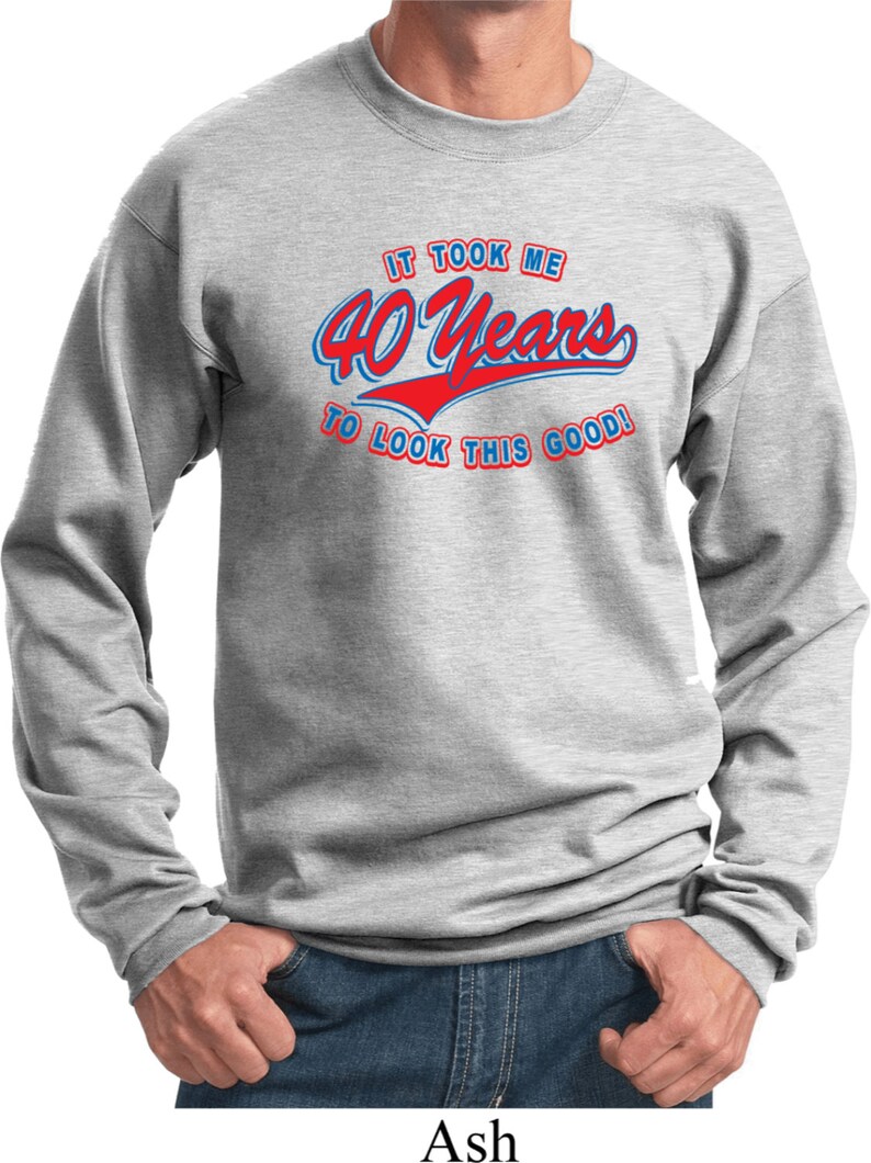 Men/'s Funny Birthday Sweatshirt It Took Me 40 Years To Look This Good Sweat Shirt TOOK40-PC90
