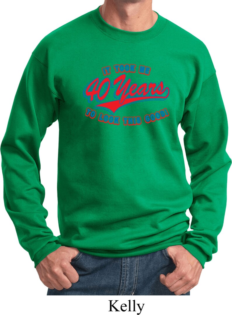 Men/'s Funny Birthday Sweatshirt It Took Me 40 Years To Look This Good Sweat Shirt TOOK40-PC90