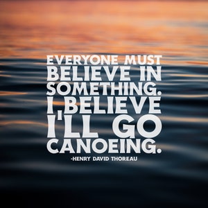 Everyone must believe in something, I believe I'll go canoeing