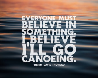 Everyone must believe in something, I believe I'll go canoeing