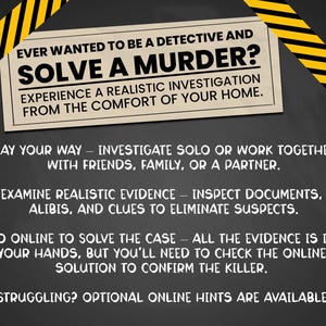 K&ouml;nnte beinhalten: Eine schwarze Tafel mit gelbem und schwarzem, gestreiftem Klebeband oben und unten. Der Text auf der Tafel lautet: "EVER WANTED TO BE A DETECTIVE AND SOLVE A MURDER? EXPERIENCE A REALISTIC INVESTIGATION FROM THE COMFORT OF YOUR HOME. PLAY YOUR WAY - INVESTIGATE SOLO OR WORK TOGETHER WITH FRIENDS, FAMILY, OR A PARTNER. EXAMINE REALISTIC EVIDENCE - INSPECT DOCUMENTS, ALIBIS, AND CLUES TO ELIMINATE SUSPECTS. GO ONLINE TO SOLVE THE CASE - ALL THE EVIDENCE IS IN YOUR HANDS, BUT YOU'LL NEED TO CHECK THE ONLINE SOLUTION TO CONFIRM THE KILLER. STRUGGLING? OPTIONAL ONLINE HINTS ARE AVAILABLE!"