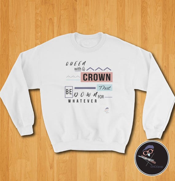 Queen with a Crown that be down for whatever, 90's Shirt Sweater, Hip-hop Sweater, Woman's Empowerment, Uni-sex Sweater Hoodie Sweatshirt