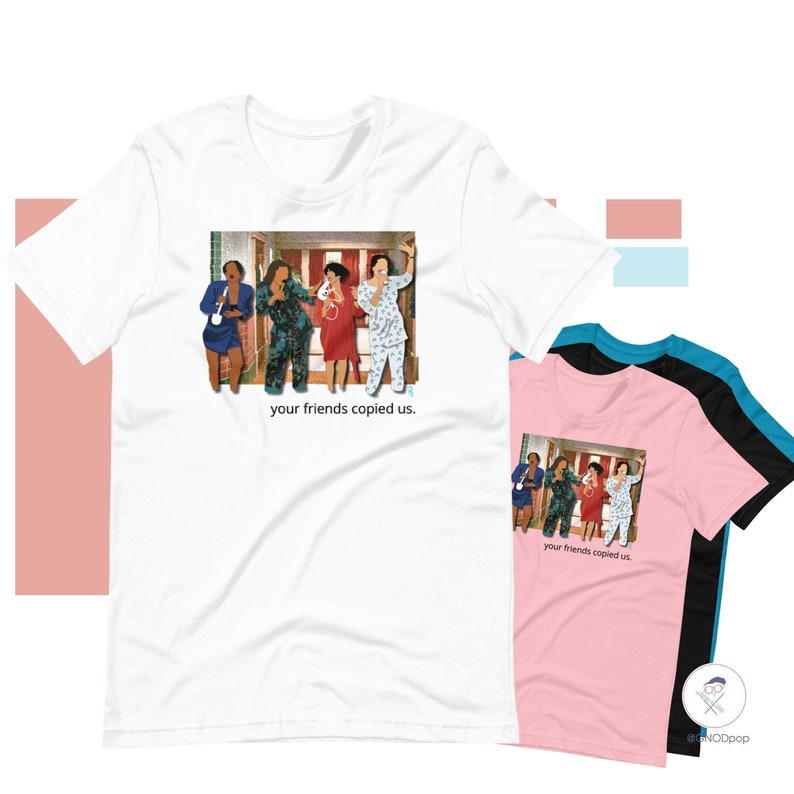 May include: White, pink, black, and blue t-shirts with a graphic of five women in different outfits standing in a doorway. The text "your friends copied us." is printed below the graphic.
