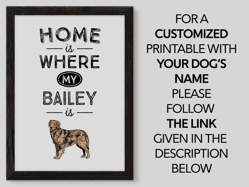 May include: A framed print with the text "HOME is WHERE MY BAILEY is" above a dog illustration. The print also includes the text "FOR A CUSTOMIZED PRINTABLE WITH YOUR DOG'S NAME PLEASE FOLLOW THE LINK GIVEN IN THE DESCRIPTION BELOW."