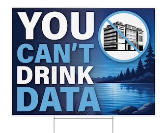 You Can't Drink Data No Data Centers Yard Sign 24x18