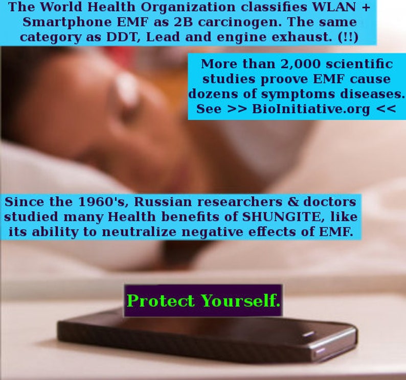 May include: A person sleeping in bed with a smartphone on the nightstand. The text on the image reads "The World Health Organization classifies WLAN + Smartphone EMF as 2B carcinogen. The same category as DDT, Lead and engine exhaust. (!!) More than 2,000 scientific studies proove EMF cause dozens of symptoms diseases. See >> BioInitiative.org << Since the 1960's, Russian researchers & doctors studied many Health benefits of SHUNGITE, like its ability to neutralize negative effects of EMF. Protect Yourself."