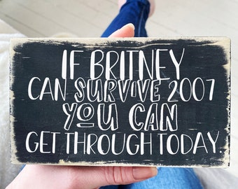 if Britney can survive 2007 you can get through today / wood quote block / shelf sitter sign