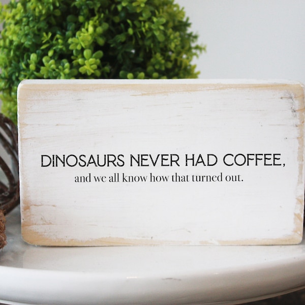 Funny coffee mini wood sign / dinosaurs never had coffee, and we all know how that turned out / shelf sitter / funny kitchen sign