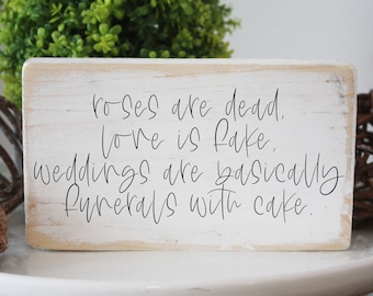 roses are dead, love is fake, weddings are basically funerals with cake. / funny mini wood sign / quote block