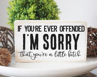 If you're ever offended I'm sorry you're a little bitch  / funny wood block / mini wood sign / funny desk sign