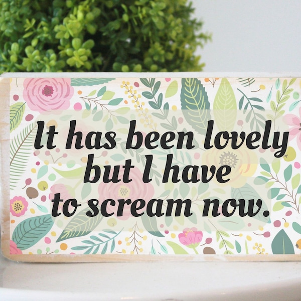 It has been lovely but I have to scream now / funny small desk wood sign / humorous floral design / hippie style