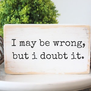 Funny wood sign / I may be wrong but I doubt it / signs for desk / Handmade solid pine home decor image 1