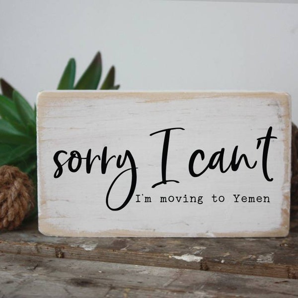 Funny Handmade Wood Sign - 'sorry I can't, I'm moving to Yemen' | Humorous Home Decor