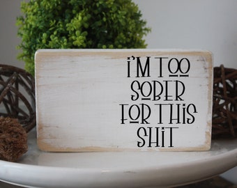 Sarcastic funny gifts / I'm too sober for this shit / witty quote wood block / small desk sign / Funny drinking prints