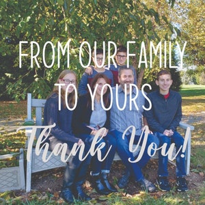 May include: A family of five sitting on a bench outdoors. The family is smiling and looking at the camera. The text "From our family to yours, thank you!" is written in white letters on a gray background.