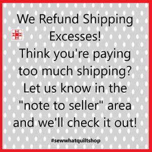 May include: White text on a gray polka-dot background with a red border. The text reads: "We Refund Shipping Excesses! Think you're paying too much shipping? Let us know in the 'note to seller' area and we'll check it out!" #sewwhatquiltshop