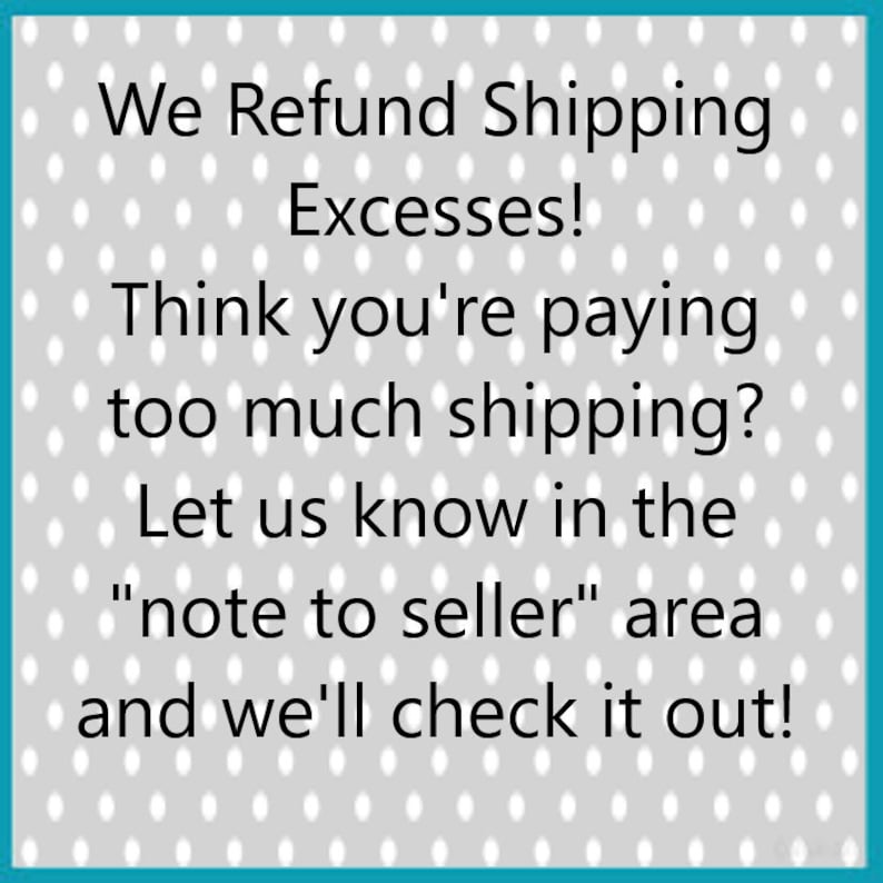 May include: A teal-bordered image with a gray polka-dot background and text. The text states: "We Refund Shipping Excesses! Think you're paying too much shipping? Let us know in the 'note to seller' area and we'll check it out!"