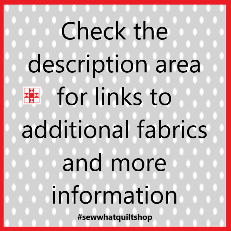 May include: A white and grey patterned background with red borders. The text "Check the description area for links to additional fabrics and more information #sewwhatquiltshop" is displayed in black.
