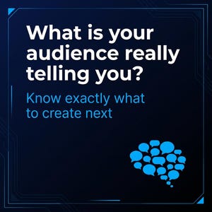 May include: Dark blue graphic with white text that reads "What is your audience really telling you?" and "Know exactly what to create next." A cluster of blue speech bubbles forms a brain shape.