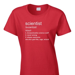 May include: Red t-shirt with white text that reads "scientist /SAIǝntıst/ noun 1. knows/studies science stuff 2. never wrong 3. always awesome see also: god-like, sage, wizard"