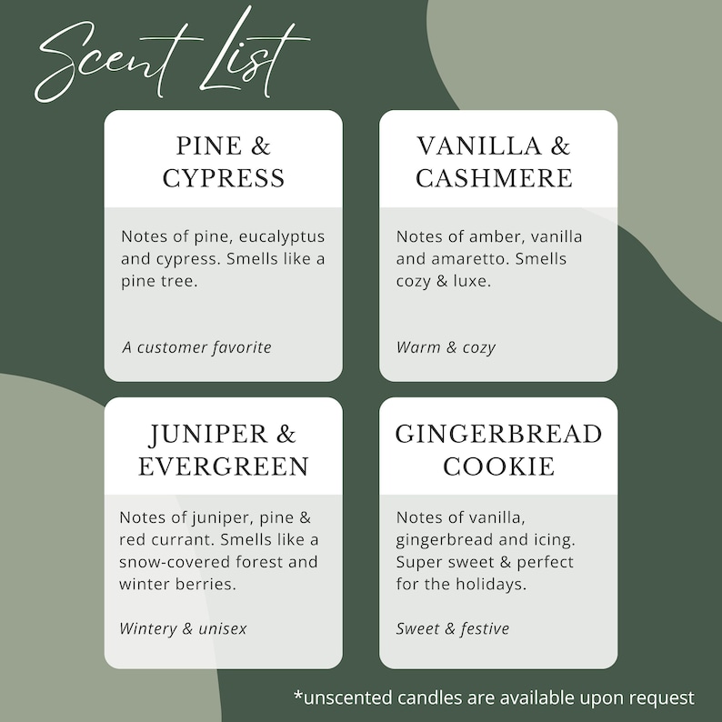 May include: A dark green informational graphic titled Scent List featuring four white rectangular boxes. Each box lists a scent name and description: Pine & Cypress, Vanilla & Cashmere, Juniper & Evergreen, and Gingerbread Cookie. Text at the bottom reads *unscented candles are available upon request.