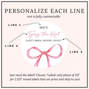 May include: A circular sticker design featuring a pink watercolor bow illustration. The text reads: PERSONALIZE EACH LINE, text is fully customizable, LINE 1, SHE'S, LINE 2, Tying the Knot, LINE 3, CASEY'S BRIDAL SHOWER | 05.05.27, and text about 2.125 inch round labels.