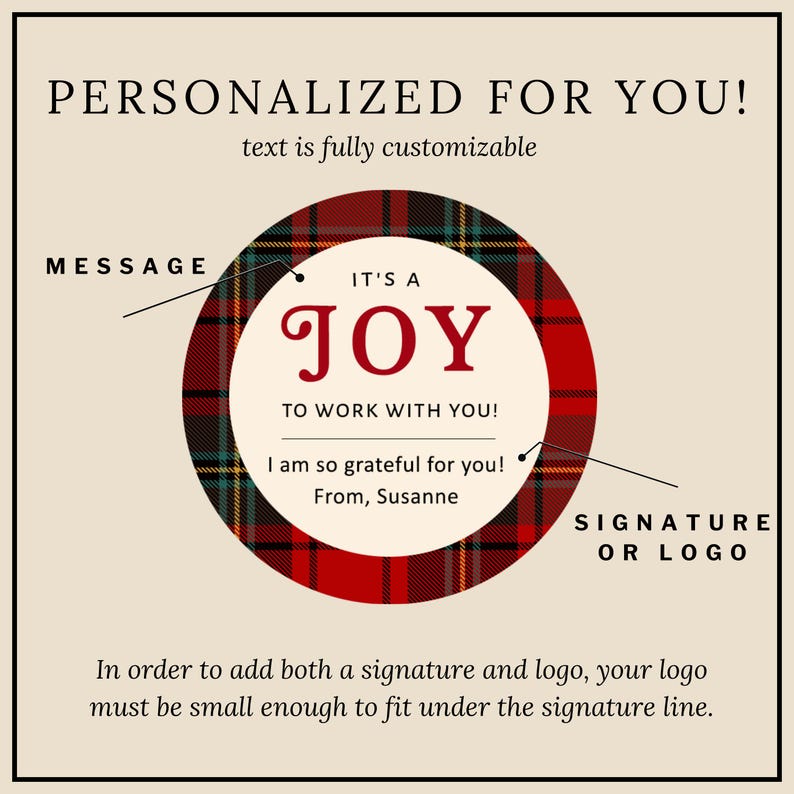 May include: A circular sticker featuring a red, black, and green plaid border with a cream center. The text reads: PERSONALIZED FOR YOU! text is fully customizable, MESSAGE, IT'S A JOY TO WORK WITH YOU!, I am so grateful for you! From, Susanne, SIGNATURE OR LOGO.