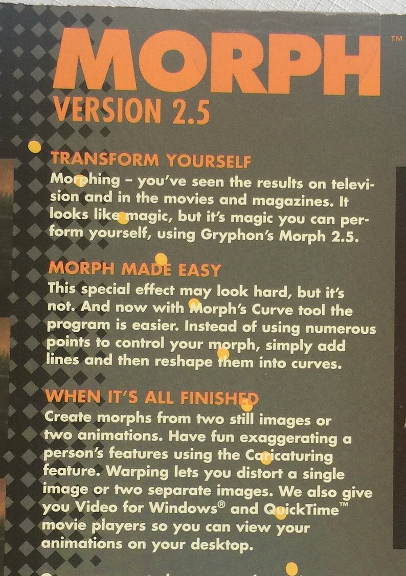 May include: A black and orange box with the text "MORPH VERSION 2.5" on the front. The box describes the features of the Morph software, which allows users to create morphing effects between images and animations. The text on the box highlights the ease of use of the software, with its Curve tool, and the ability to create morphs from two still images or two animations.