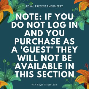 May include: A teal background with floral accents and white text that reads: "NOTE: IF YOU DO NOT LOG IN AND YOU PURCHASE AS A 'GUEST' THEY WILL NOT BE AVAILABLE IN THIS SECTION." The text "ROYAL PRESENT EMBROIDERY" and website address are also included.