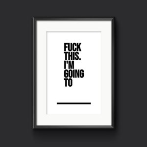 Fuck This. I'm Going To___ - Print. Rude Home Decor, Personalised Adult Print, Fuck Art, Swearing Picture, Explicit Poster, Funny Gift