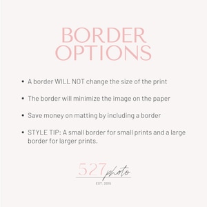 May include: Pink text on a white background reads "BORDER OPTIONS".  Four bullet points explain how adding a border to a print will not change the size of the print, will minimize the image on the paper, will save money on matting, and provides a style tip for choosing the right border size.  The text "527 photo EST. 2015" is in pink text at the bottom of the image.