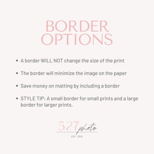 May include: Pink text on a white background reads "BORDER OPTIONS".  Four bullet points explain how adding a border to a print will not change the size of the print, will minimize the image on the paper, will save money on matting, and provides a style tip for choosing the right border size.  The text "527 photo EST. 2015" is in pink text at the bottom of the image.