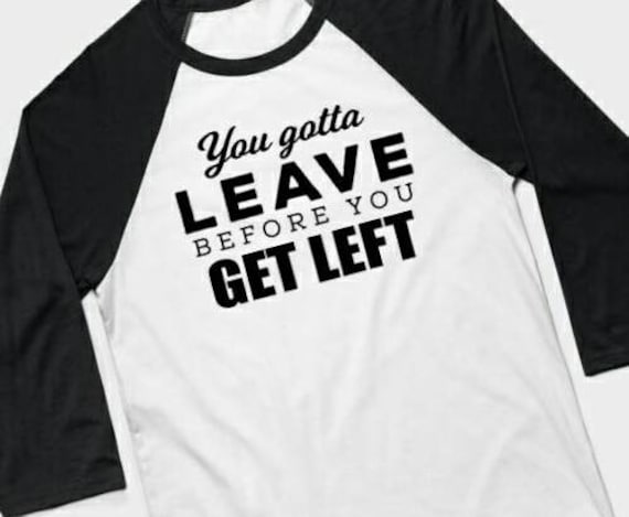 You Gotta Leave Before You Get Left Lyric Tee I Did Something Bad Taylor Swift Inspired T Shirt