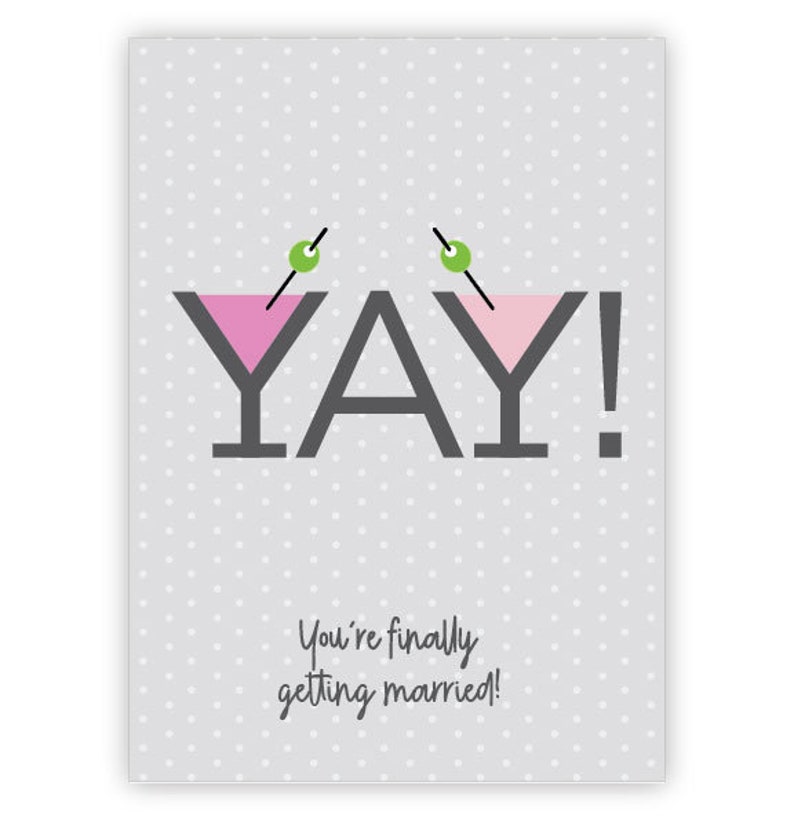 May include: A gray card with white polka dots and the text "YAY!" in black with two pink martini glasses with green olives on top. The text "You're finally getting married!" is below the glasses.