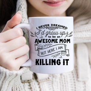 I Never Dreamed I&#39;d grow up to be an Awesome Mom but here I am Killing It. Coffee mug, Mother&#39;s Day gift, gift for mom,