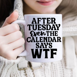 After Tuesday Even the Calendar Says WTF, coffee mug, Mother&#39;s Day gift, Father&#39;s Day gift, coffee lover mug, funny mug funny saying
