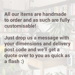May include: A close-up of a text message about custom-made items. The text reads: "All our items are handmade to order and as such are fully customisable! Just drop us a message with your dimensions and delivery post code and we'll get a quote over to you as quick as a flash :)"