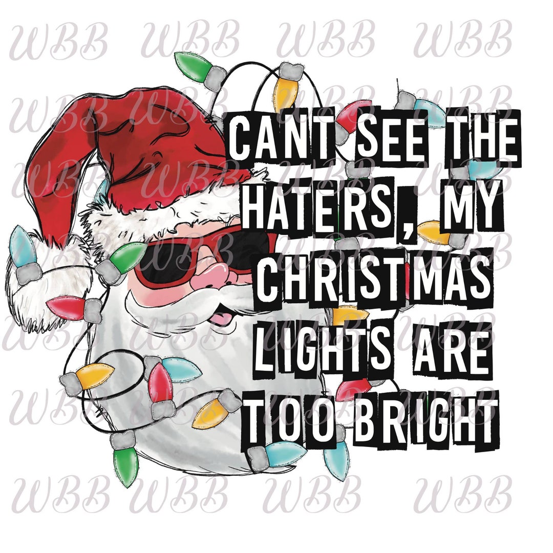 Can't See the Haters My Christmas Lights Too Bright Funny Christmas Sublimation Transfer Ready