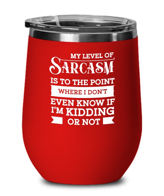 My Level Of Sarcasm Is To The Point Where I Don't Even Know If I'm Kidding Or Not Funny Sarcastic Wine Tumbler Sassy Birthday Gift Ideas