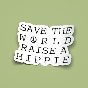 Save The World, Raise a Hippie | Sticker | Vinyl | Quote | Gift | Hippy | Boho | Earth | Happiness  | Peace Sign | Nature