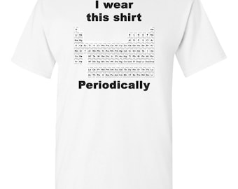 I Wear this Shirt Periodically, Periodic Table Shirt, Chemistry Shirt, Funny T-Shirt, Nerdy Shirt