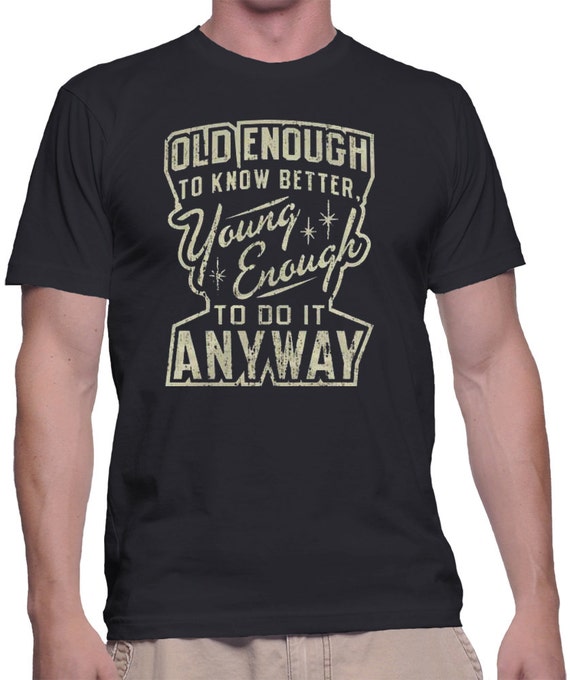 Old Enough To Know Better Young Enough To Do It Anyway Shirt | Etsy